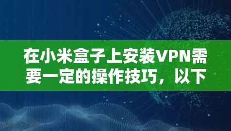 在小米盒子上安装VPN需要一定的操作技巧，以下是详细步骤及注意事项