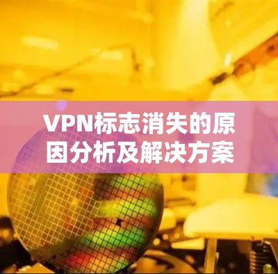 VPN标志消失的原因分析及解决方案