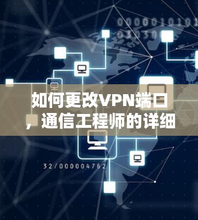 如何更改VPN端口，通信工程师的详细指南