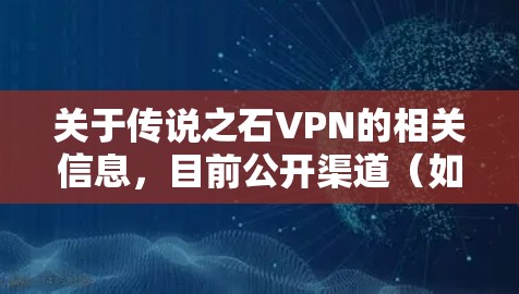 关于传说之石VPN的相关信息，目前公开渠道（如官方网站、权威科技论坛或应用商店）并未查询到可靠的记录。以下是一些可能的情况和建议，供您参考