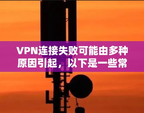 VPN连接失败可能由多种原因引起，以下是一些常见原因及解决方法，你可以逐步排查