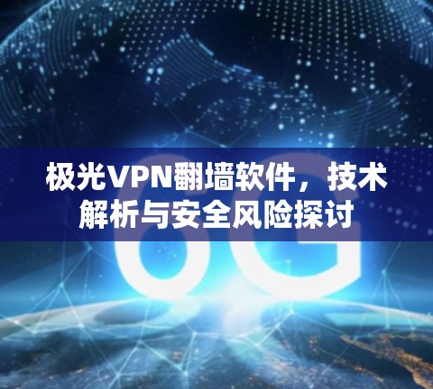 极光VPN翻墙软件，技术解析与安全风险探讨