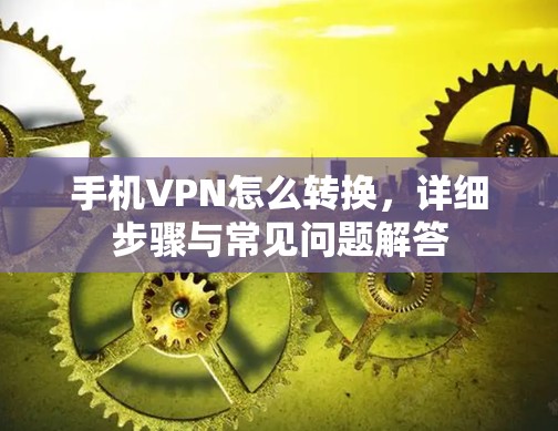 手机VPN怎么转换，详细步骤与常见问题解答