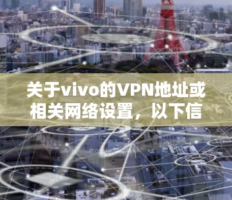 关于vivo的VPN地址或相关网络设置，以下信息供您参考