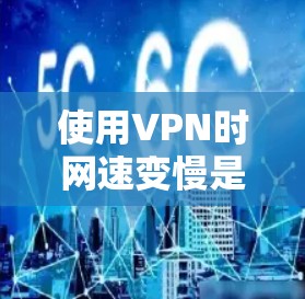 使用VPN时网速变慢是常见问题,通常由以下原因及解决方法导致