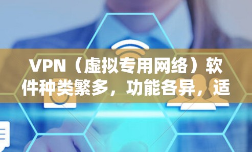 VPN（虚拟专用网络）软件种类繁多，功能各异，适用于不同场景（如隐私保护、绕过地域限制、企业远程办公等）以下是一些常见的VPN软件分类及代表产品