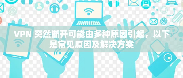 VPN 突然断开可能由多种原因引起，以下是常见原因及解决方案