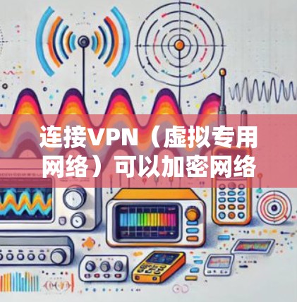 连接VPN（虚拟专用网络）可以加密网络流量、保护隐私或访问受限制的内容。以下是手机连接VPN的通用步骤，适用于Android和iOS设备