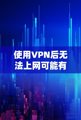 使用VPN后无法上网可能有多种原因，以下是一些常见问题及解决方法，逐步排查