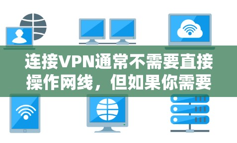 连接VPN通常不需要直接操作网线，但如果你需要确保网络连接稳定后再配置VPN，可以按照以下步骤进行