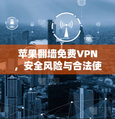 苹果翻墙免费VPN，安全风险与合法使用指南