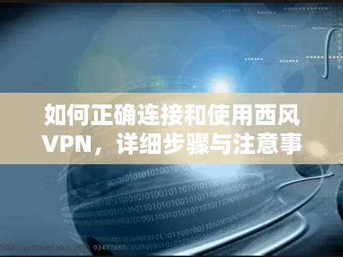 如何正确连接和使用西风VPN，详细步骤与注意事项