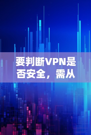 要判断VPN是否安全，需从多个方面进行评估。以下是一些关键检查点和建议