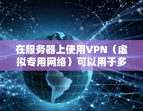 在服务器上使用VPN（虚拟专用网络）可以用于多种目的，例如加密通信、访问受限制的资源、增强安全性或匿名化流量。以下是关于服务器使用VPN的详细指南和注意事项