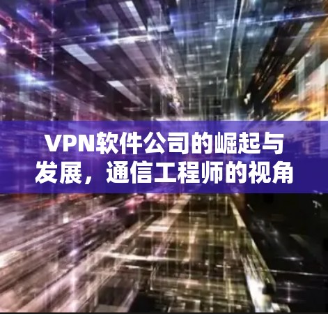 VPN软件公司的崛起与发展，通信工程师的视角
