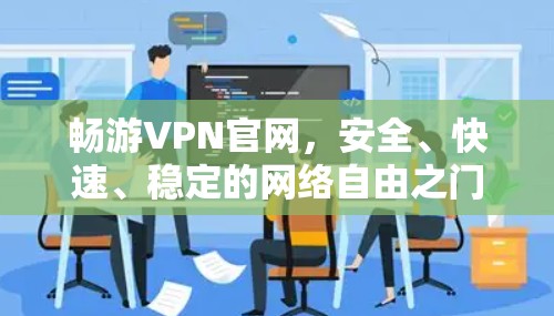 畅游VPN官网，安全、快速、稳定的网络自由之门