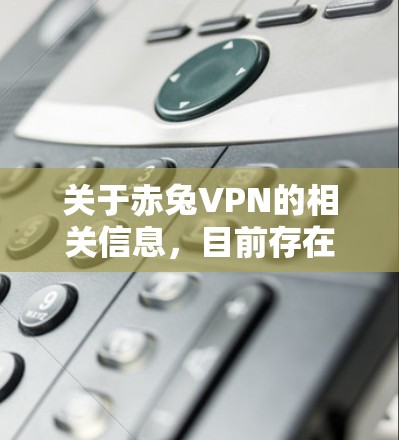 关于赤兔VPN的相关信息，目前存在几点需要注意
