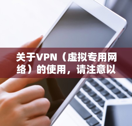 关于VPN（虚拟专用网络）的使用，请注意以下几点