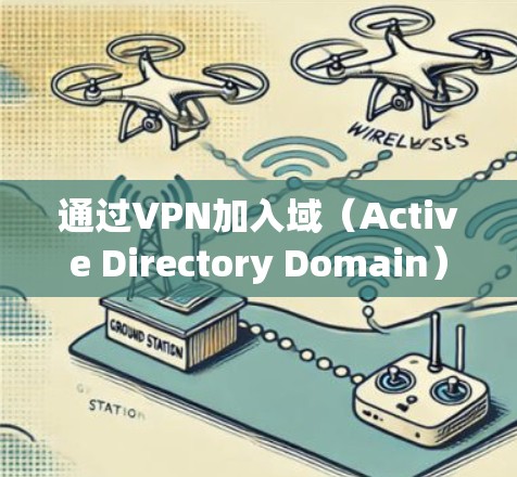 通过VPN加入域（Active Directory Domain）需要确保网络连接和配置正确，以下是详细步骤和注意事项