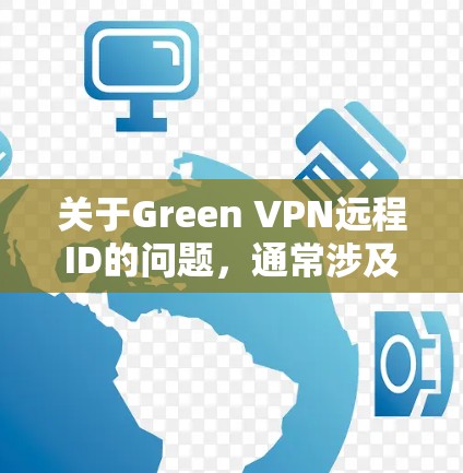 关于Green VPN远程ID的问题，通常涉及VPN连接的配置或身份验证参数。以下是相关信息及建议