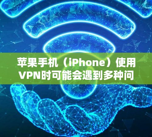 苹果手机（iPhone）使用VPN时可能会遇到多种问题，以下是一些常见问题及解决方案，供你参考