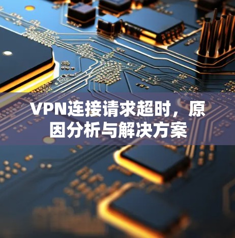 VPN连接请求超时，原因分析与解决方案