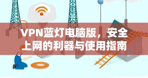 VPN蓝灯电脑版，安全上网的利器与使用指南