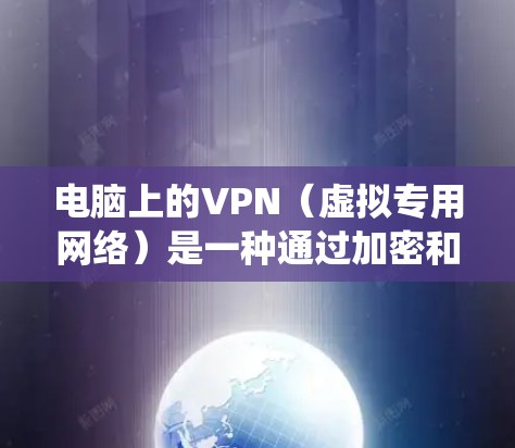 电脑上的VPN（虚拟专用网络）是一种通过加密和隧道技术，在公共网络（如互联网）上建立安全连接的工具。它的核心作用是为用户提供隐私保护、数据安全及绕过地理限制的能力。以下是关于电脑VPN的详细解答