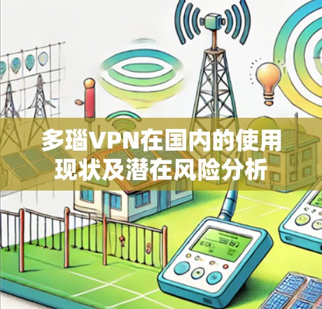 多瑙VPN在国内的使用现状及潜在风险分析