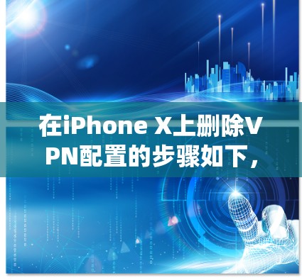 在iPhone X上删除VPN配置的步骤如下，适用于iOS系统（以最新版本为例）