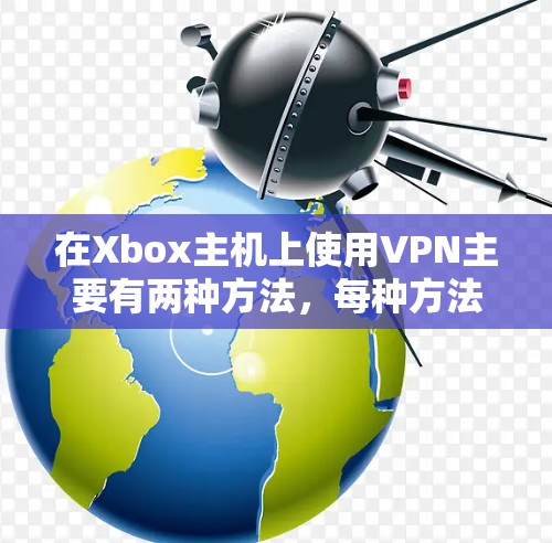 在Xbox主机上使用VPN主要有两种方法，每种方法都有其适用场景和限制，以下是详细说明