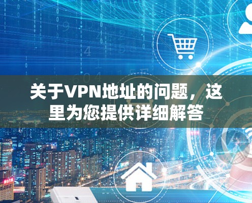 关于VPN地址的问题，这里为您提供详细解答
