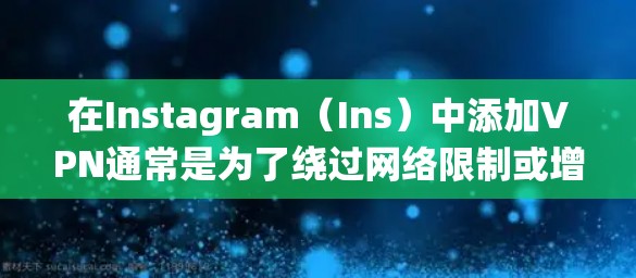 在Instagram（Ins）中添加VPN通常是为了绕过网络限制或增强隐私保护。以下是详细步骤和注意事项
