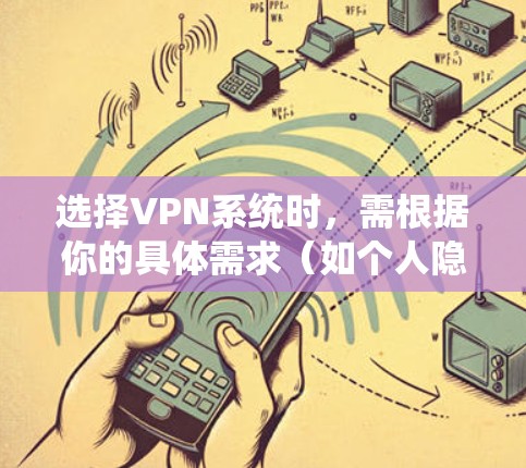 选择VPN系统时,需根据你的具体需求(如个人隐私保护、企业远程办公、跨境访问等)来评估。以下是一些主流VPN类型和推荐方案,供你参考 选择VPN系统时,需根据你的具体需求(如个人隐私保护、企业远程办公、跨境访问等)来评估。以下是一些主流VPN类型和推荐方案,供你参考