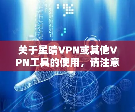 关于星晴VPN或其他VPN工具的使用，请注意以下几点