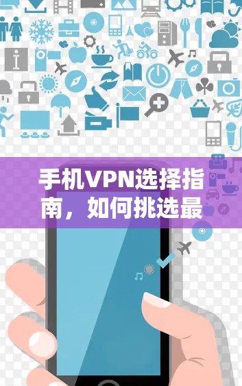 手机VPN选择指南，如何挑选最适合你的VPN服务