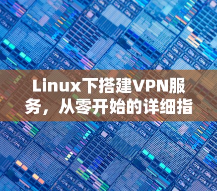 Linux下搭建VPN服务，从零开始的详细指南