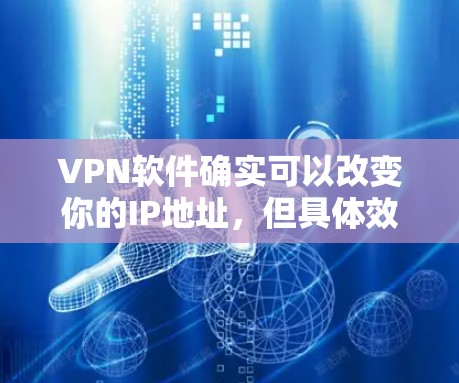 VPN软件确实可以改变你的IP地址，但具体效果和原理取决于使用方式。以下是详细说明