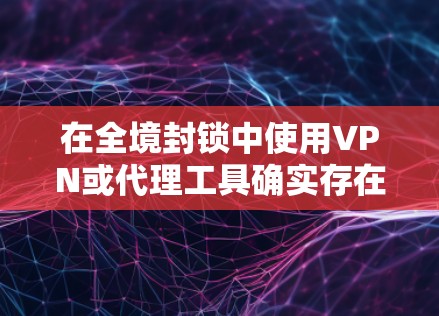 在全境封锁中使用VPN或代理工具确实存在封号风险，主要原因如下