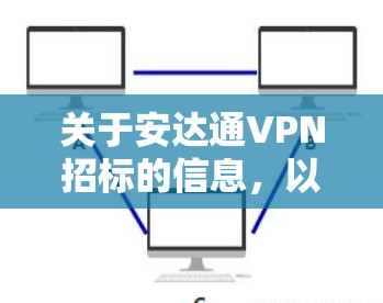 关于安达通VPN招标的信息，以下是一些关键点和建议，供您参考