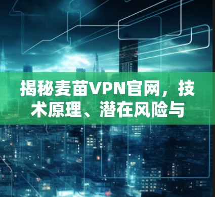 揭秘麦苗VPN官网，技术原理、潜在风险与合法使用指南