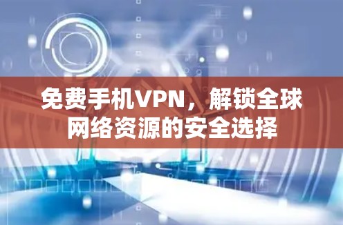 免费手机VPN，解锁全球网络资源的安全选择