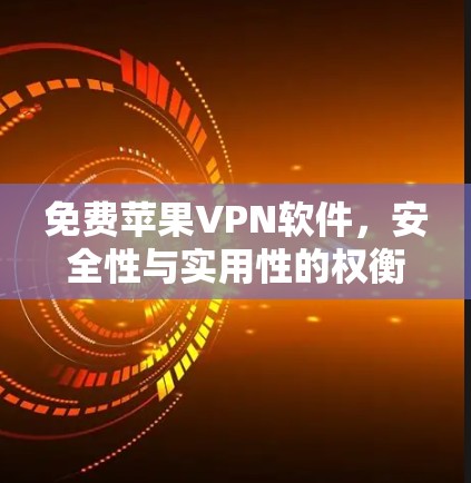 免费苹果VPN软件，安全性与实用性的权衡