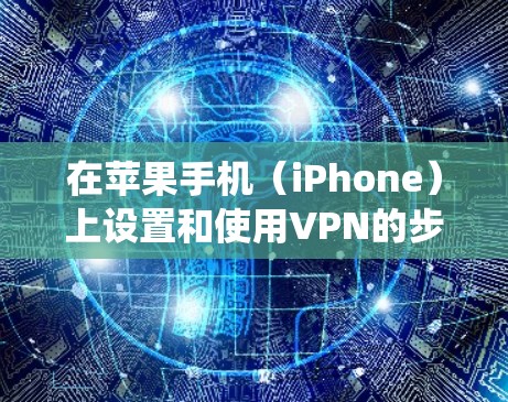在苹果手机（iPhone）上设置和使用VPN的步骤如下，适用于iOS系统的最新版本