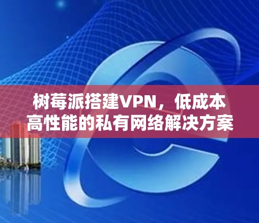 树莓派搭建VPN，低成本高性能的私有网络解决方案