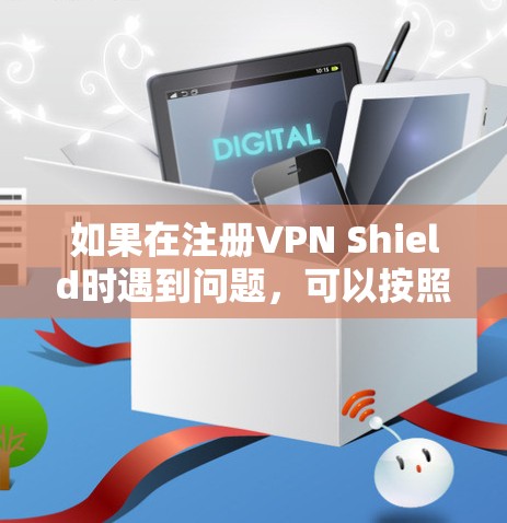 如果在注册VPN Shield时遇到问题，可以按照以下步骤排查和解决