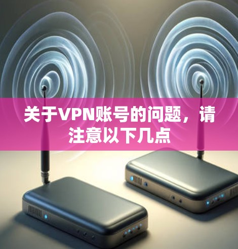 关于VPN账号的问题，请注意以下几点