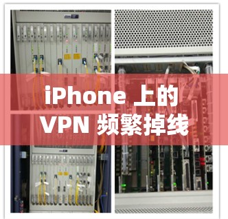 iPhone 上的 VPN 频繁掉线可能由多种原因引起，以下是一些常见原因及对应的解决方法，帮助你逐步排查问题