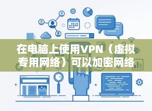 在电脑上使用VPN（虚拟专用网络）可以加密网络连接、隐藏IP地址或访问受限制的内容。以下是详细的设置和使用指南