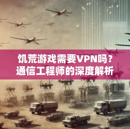 饥荒游戏需要VPN吗?通信工程师的深度解析 饥荒游戏需要VPN吗?通信工程师的深度解析